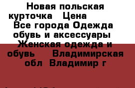 Новая польская курточка › Цена ­ 2 000 - Все города Одежда, обувь и аксессуары » Женская одежда и обувь   . Владимирская обл.,Владимир г.